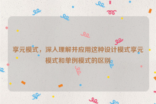 享元模式，深入理解并应用这种设计模式享元模式和单例模式的区别