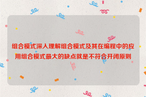 组合模式深入理解组合模式及其在编程中的应用组合模式最大的缺点就是不符合开闭原则