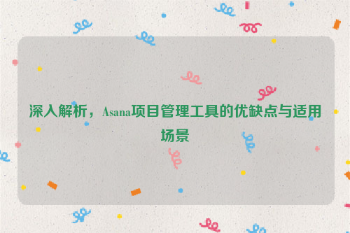 深入解析，Asana项目管理工具的优缺点与适用场景