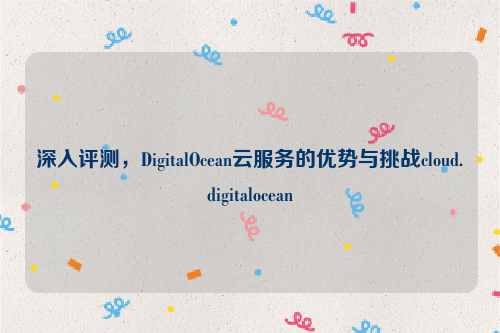 深入评测，DigitalOcean云服务的优势与挑战cloud.digitalocean