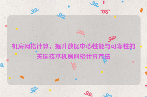 机房网格计算，提升数据中心性能与可靠性的关键技术机房网格计算方法