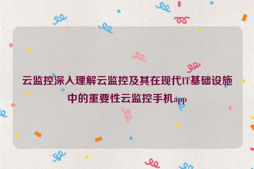 云监控深入理解云监控及其在现代IT基础设施中的重要性云监控手机app