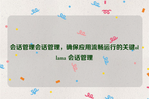 会话管理会话管理，确保应用流畅运行的关键ollama 会话管理