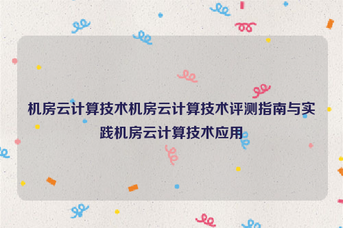 机房云计算技术机房云计算技术评测指南与实践机房云计算技术应用