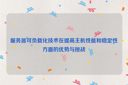 服务器可负载化技术在提高主机性能和稳定性方面的优势与挑战