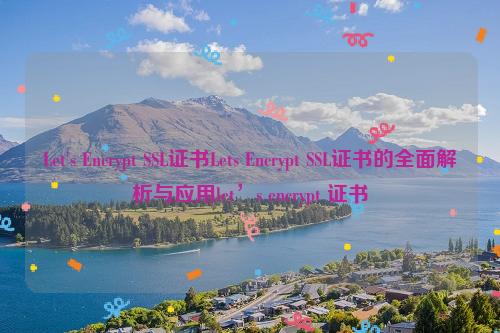 Let's Encrypt SSL证书Lets Encrypt SSL证书的全面解析与应用let’s encrypt 证书