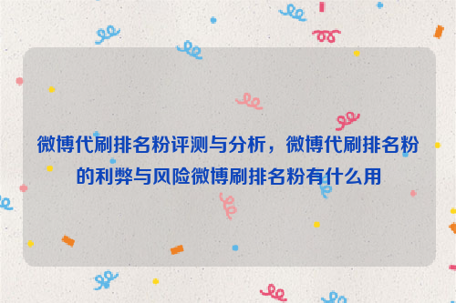 微博代刷排名粉评测与分析，微博代刷排名粉的利弊与风险微博刷排名粉有什么用