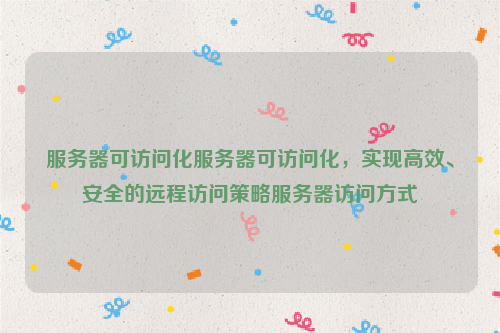 服务器可访问化服务器可访问化，实现高效、安全的远程访问策略服务器访问方式