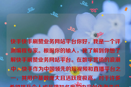 快手快手刷赞业务网站平台你好，我是一个评测编程专家。根据你的输入，我了解到你想了解快手刷赞业务网站平台。在数字营销的浪潮中，快手作为中国领先的短视频和直播平台之一，其用户基数庞大且活跃度极高。对于许多希望提升个人或品牌知名度的内容创作者来说，获得更多的点赞成为了他们追求的目标。在这样的需求推动下，快手刷赞业务站应运而生。