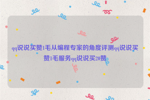 qq说说买赞1毛从编程专家的角度评测qq说说买赞1毛服务qq说说买20赞