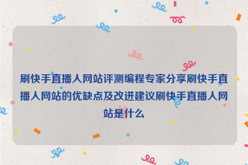 刷快手直播人网站评测编程专家分享刷快手直播人网站的优缺点及改进建议刷快手直播人网站是什么