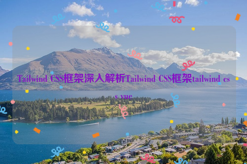 Tailwind CSS框架深入解析Tailwind CSS框架tailwind css vue