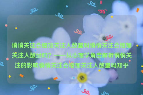 悄悄关注会增加关注人数量吗悄悄关注会增加关注人数量吗？——从心理学角度解析悄悄关注的影响悄悄关注会增加关注人数量吗知乎