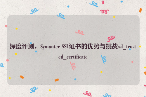 深度评测，Symantec SSL证书的优势与挑战ssl_trusted_certificate