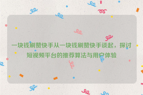 一块钱刷赞快手从一块钱刷赞快手谈起，探讨短视频平台的推荐算法与用户体验