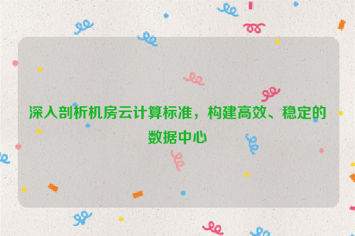 深入剖析机房云计算标准，构建高效、稳定的数据中心