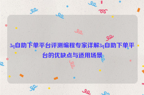 3q自助下单平台评测编程专家详解3q自助下单平台的优缺点与适用场景