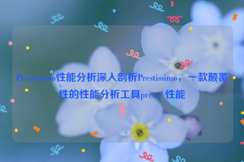 Prestissimo性能分析深入剖析Prestissimo，一款颠覆性的性能分析工具presto 性能