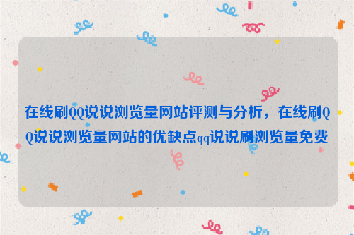 在线刷QQ说说浏览量网站评测与分析，在线刷QQ说说浏览量网站的优缺点qq说说刷浏览量免费