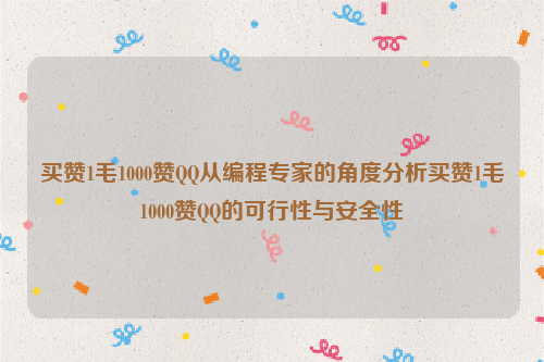 买赞1毛1000赞QQ从编程专家的角度分析买赞1毛1000赞QQ的可行性与安全性