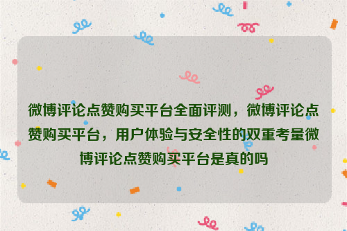 微博评论点赞购买平台全面评测，微博评论点赞购买平台，用户体验与安全性的双重考量微博评论点赞购买平台是真的吗