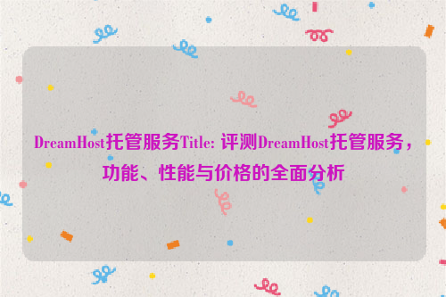 DreamHost托管服务Title: 评测DreamHost托管服务，功能、性能与价格的全面分析