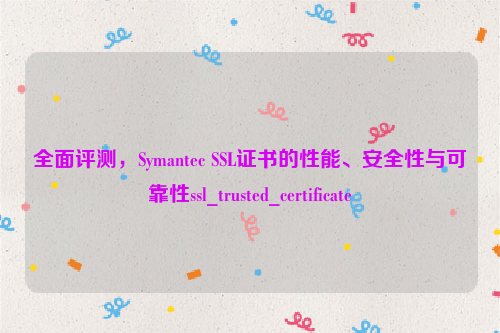 全面评测，Symantec SSL证书的性能、安全性与可靠性ssl_trusted_certificate