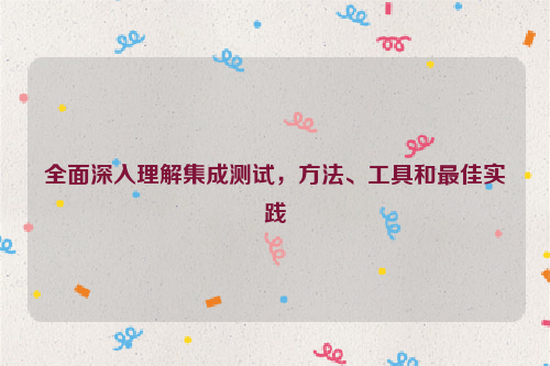 全面深入理解集成测试，方法、工具和最佳实践