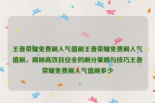 王者荣耀免费刷人气值刷王者荣耀免费刷人气值刷，揭秘高效且安全的刷分策略与技巧王者荣耀免费刷人气值刷多少