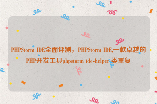 PHPStorm IDE全面评测，PHPStorm IDE,一款卓越的PHP开发工具phpstorm ide-helper 类重复