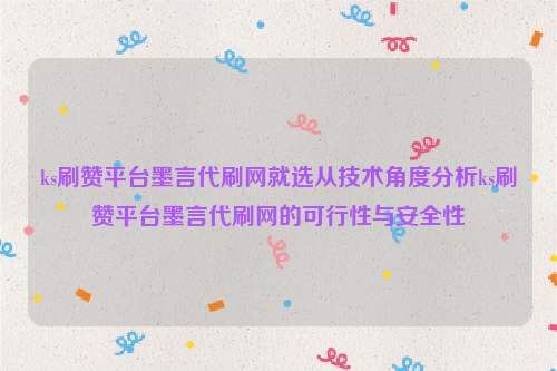 ks刷赞平台墨言代刷网就选从技术角度分析ks刷赞平台墨言代刷网的可行性与安全性