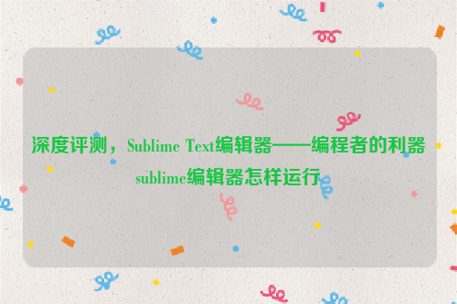 深度评测，Sublime Text编辑器——编程者的利器sublime编辑器怎样运行