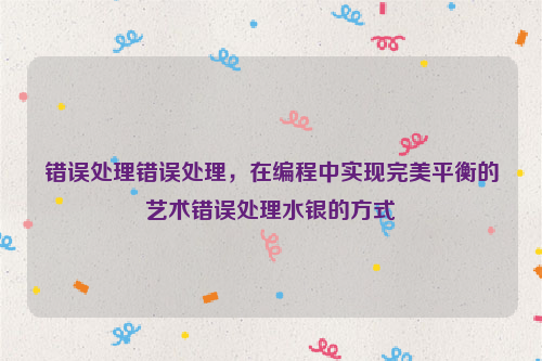 错误处理错误处理，在编程中实现完美平衡的艺术错误处理水银的方式