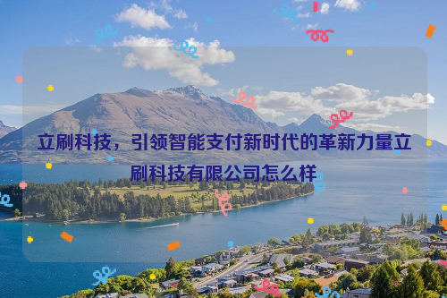 立刷科技，引领智能支付新时代的革新力量立刷科技有限公司怎么样