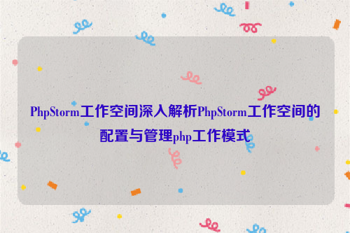 PhpStorm工作空间深入解析PhpStorm工作空间的配置与管理php工作模式