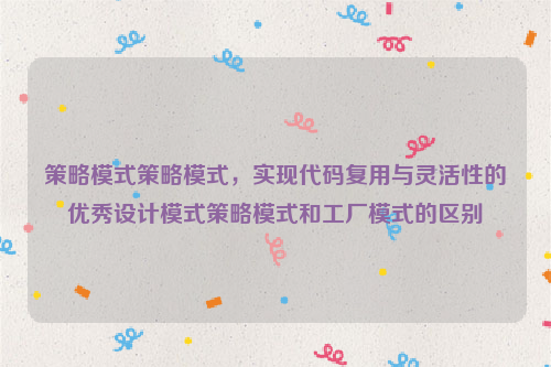 策略模式策略模式，实现代码复用与灵活性的优秀设计模式策略模式和工厂模式的区别