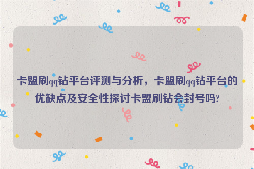 卡盟刷qq钻平台评测与分析，卡盟刷qq钻平台的优缺点及安全性探讨卡盟刷钻会封号吗?