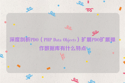 深度剖析PDO（PHP Data Objects）扩展PDO扩展操作数据库有什么特点