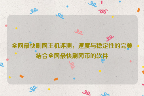 全网最快刷网主机评测，速度与稳定性的完美结合全网最快刷网币的软件