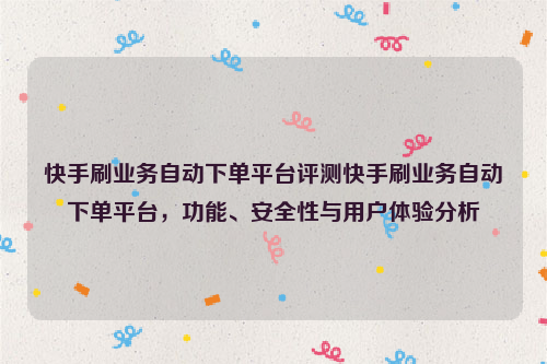 快手刷业务自动下单平台评测快手刷业务自动下单平台，功能、安全性与用户体验分析