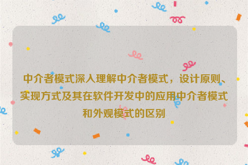 中介者模式深入理解中介者模式，设计原则、实现方式及其在软件开发中的应用中介者模式和外观模式的区别