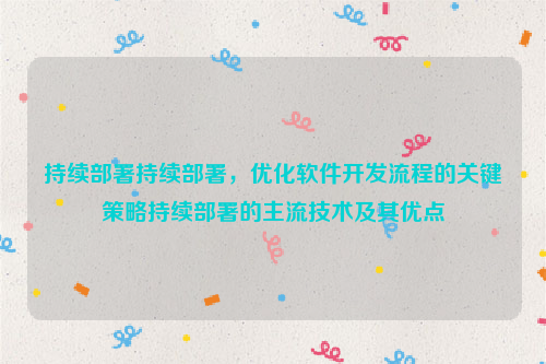 持续部署持续部署，优化软件开发流程的关键策略持续部署的主流技术及其优点