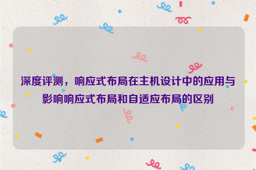 深度评测，响应式布局在主机设计中的应用与影响响应式布局和自适应布局的区别