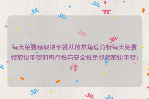 每天免费领取快手赞从技术角度分析每天免费领取快手赞的可行性与安全性免费领取快手赞10个