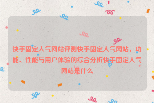 快手固定人气网站评测快手固定人气网站，功能、性能与用户体验的综合分析快手固定人气网站是什么