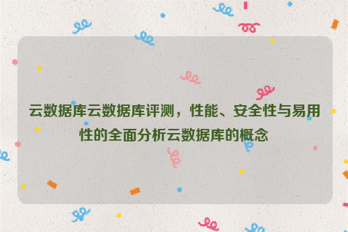 云数据库云数据库评测，性能、安全性与易用性的全面分析云数据库的概念