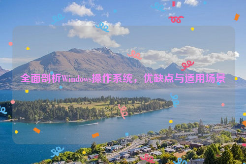 全面剖析Windows操作系统，优缺点与适用场景