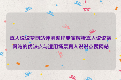 真人说说赞网站评测编程专家解析真人说说赞网站的优缺点与适用场景真人说说点赞网站