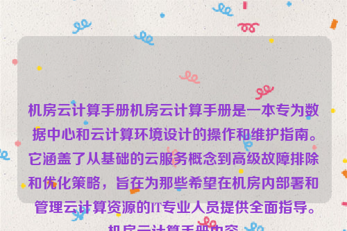 机房云计算手册机房云计算手册是一本专为数据中心和云计算环境设计的操作和维护指南。它涵盖了从基础的云服务概念到高级故障排除和优化策略，旨在为那些希望在机房内部署和管理云计算资源的IT专业人员提供全面指导。机房云计算手册内容