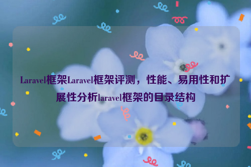 Laravel框架Laravel框架评测，性能、易用性和扩展性分析laravel框架的目录结构